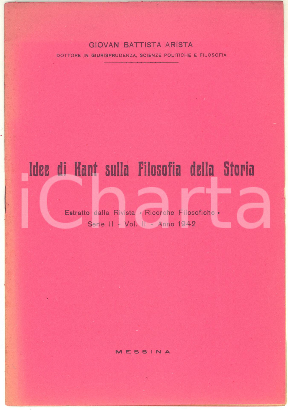 1942 Giovan Battista ARISTA Idee di Kant sulla Filosofia della Storia - 20 pp. Pubblicazione d'epoca, estratta dalla rivista "Ricerche Filosofiche", Serie II - Vol. II - Anno 1942.CONDIZIONI: G (ma lievi ingiallimenti marginali in copertina)PAGINE: 20EDITORE: Messina    originale e autentica 1