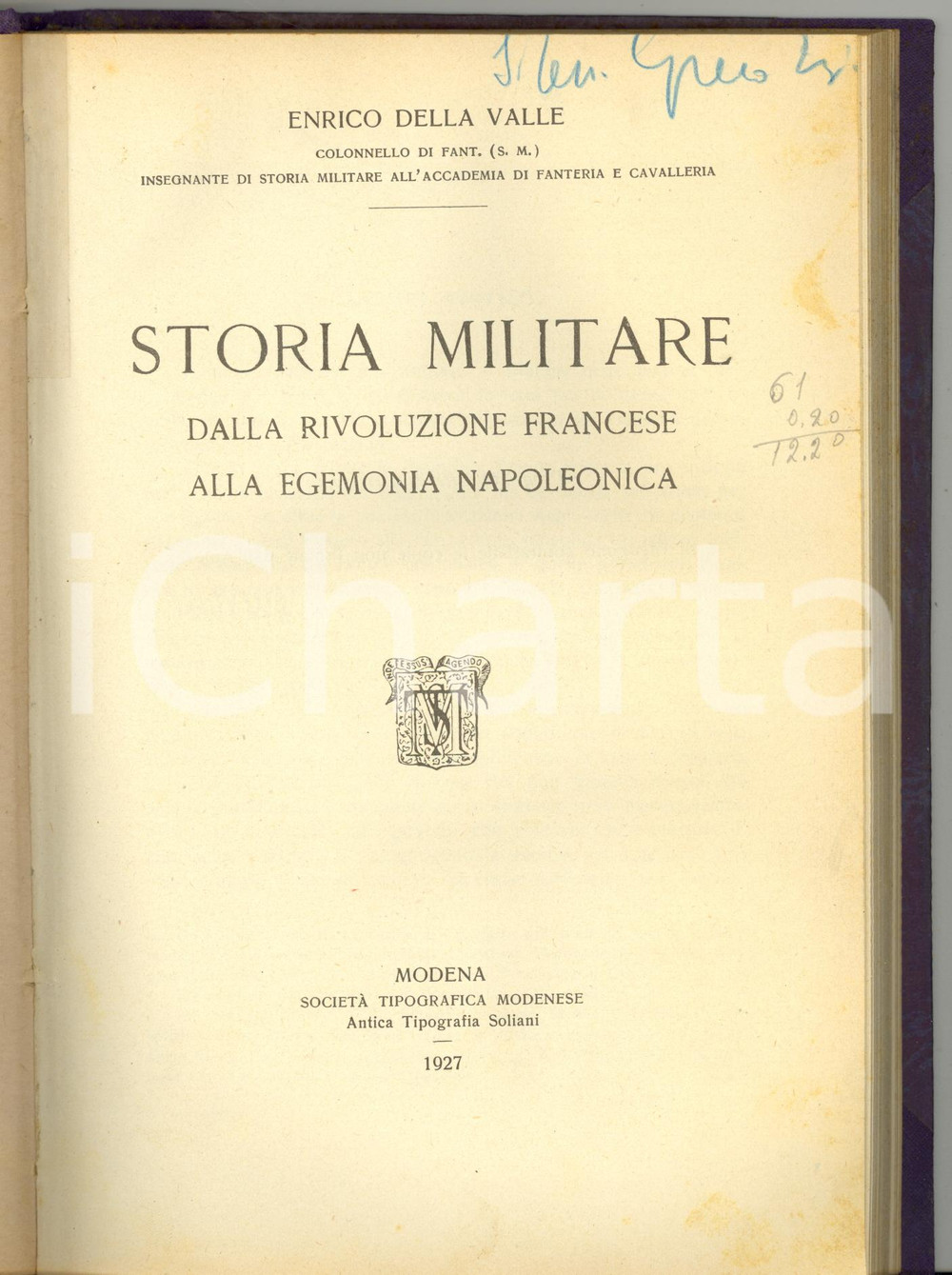 1927 Enrico DELLA VALLE Storia militare dalla rivoluzione francese - 221 pp. Volume con invio autografo, dal titolo completo: "Storia militare dalla rivoluzione francese all'egemonia napoleonica".CONDIZIONI: POOR (sottolineature a pastello; legatura non originale; lievi ingiallimenti alle pagine interne)FORMATO: 17x24 cmPAGINE: 221EDITORE: Societ&agrave; Tipografica Modenese - Modena    originale e autentica 1