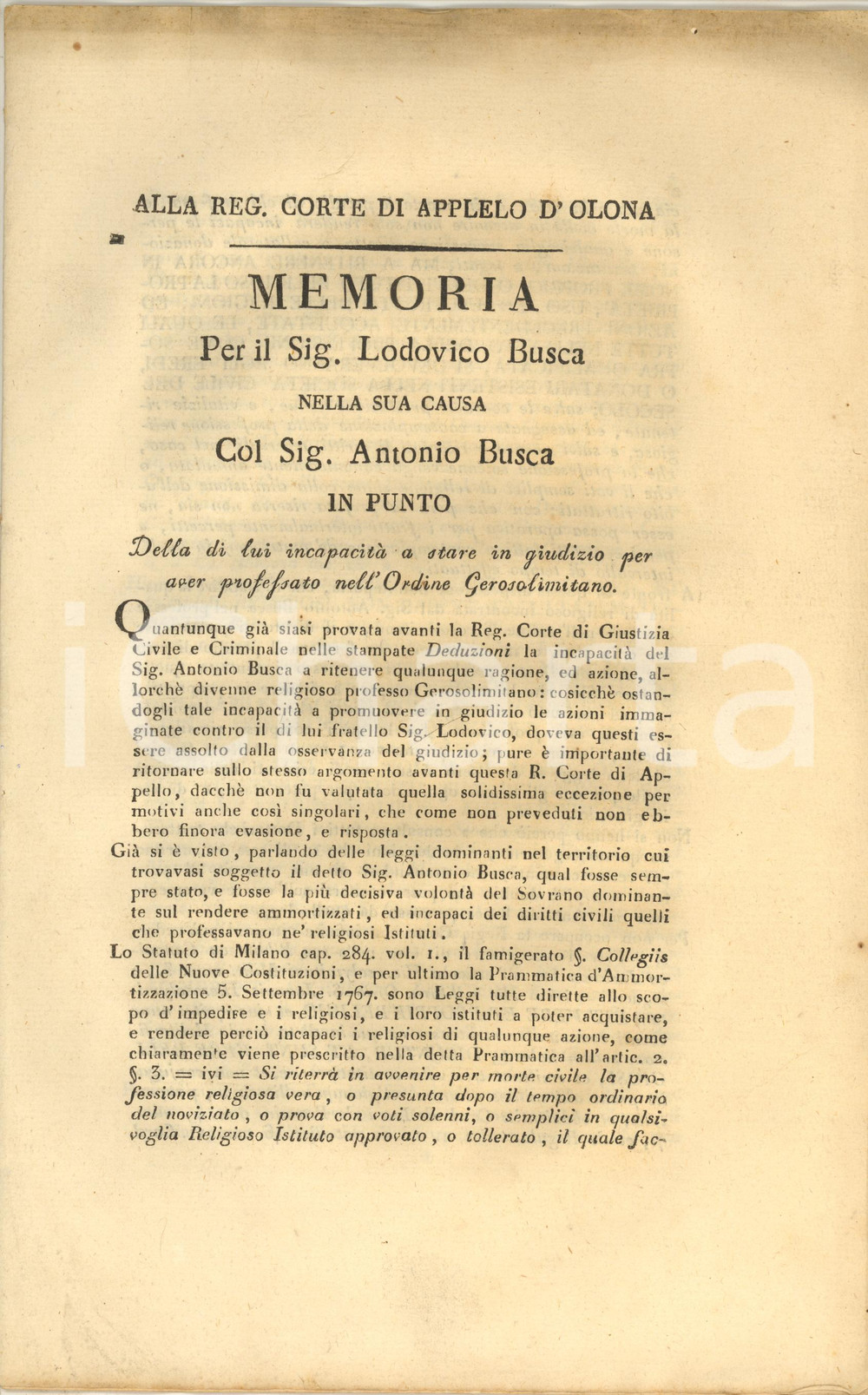 1812 Incapacità a ritenere beni per Antonio Busca - Documento CAVALIERI DI MALTA Documento a stampa, originale d'epoca, contenente il testo di una memoria destinata alla Regia Corte d'Appello d'Olona e relativa a una causa che vedeva contrapposti il marchese Lodovico Busca e suo fratello Antonio, religioso professo nell'Istituto Gerosolimitano (Ospitalieri di San Giovanni di Gerusalemme o Cavalieri di Malta). La questione era relativa alla capacità giuridica a ritenere il dominio dei beni personali posseduti prima dell'ingresso nella professione religiosa.PAGINE: 11 FAIR/discreto lievi gualciture e bruniture marginali Formato: 22x34 cm originale e autentica 1