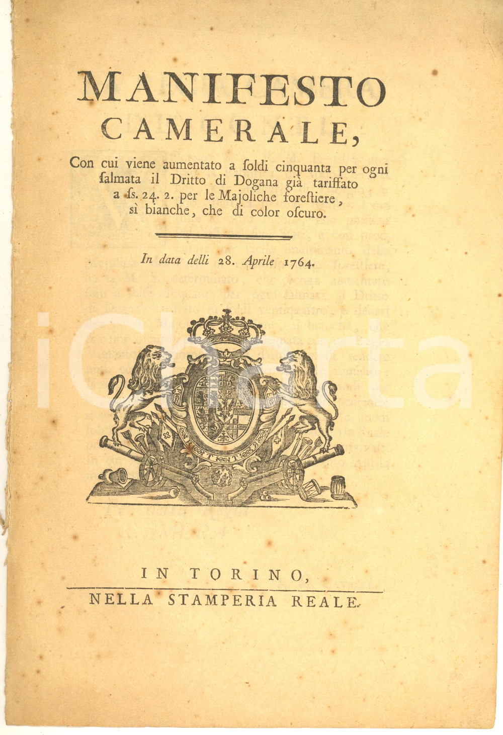 1764 Manifesto Camerale - Diritto di dogana per le majoliche forestiere Documento a stampa, originale d'epoca, contenente il decreto del 28 aprile 1764.PAGINE: 4 (2 bianche)EDITORE: Torino - Stamperia Reale FAIR/discreto fioriture Formato: 20x30 cm originale e autentica 1