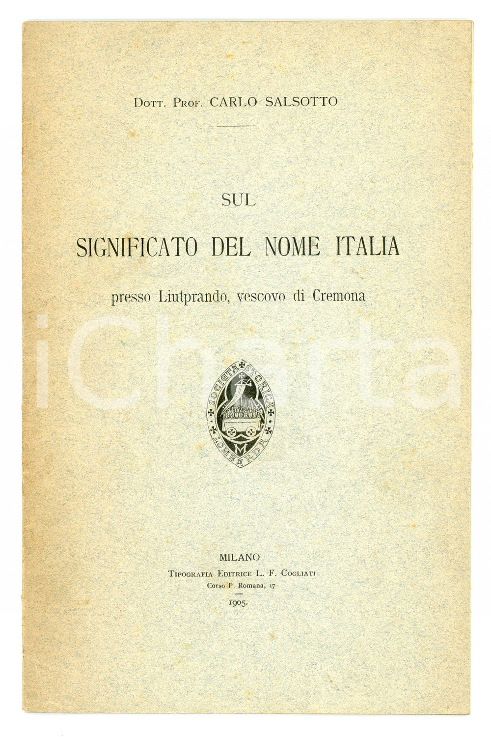 1905 Carlo SALSOTTO Significato del nome Italia presso Liutprando *Pubblicazione Pubblicazione d'epoca.Con dedica autografa.TITOLO: Sul significato del nome Italia presso Liutprando, vescovo di CremonaEDITORE: Tipografia editrice L.F. Cogliati - MilanoPAGINE: 32 FAIR/discreto Lievi bruniture Formato: 15x24 cm originale e autentica 1