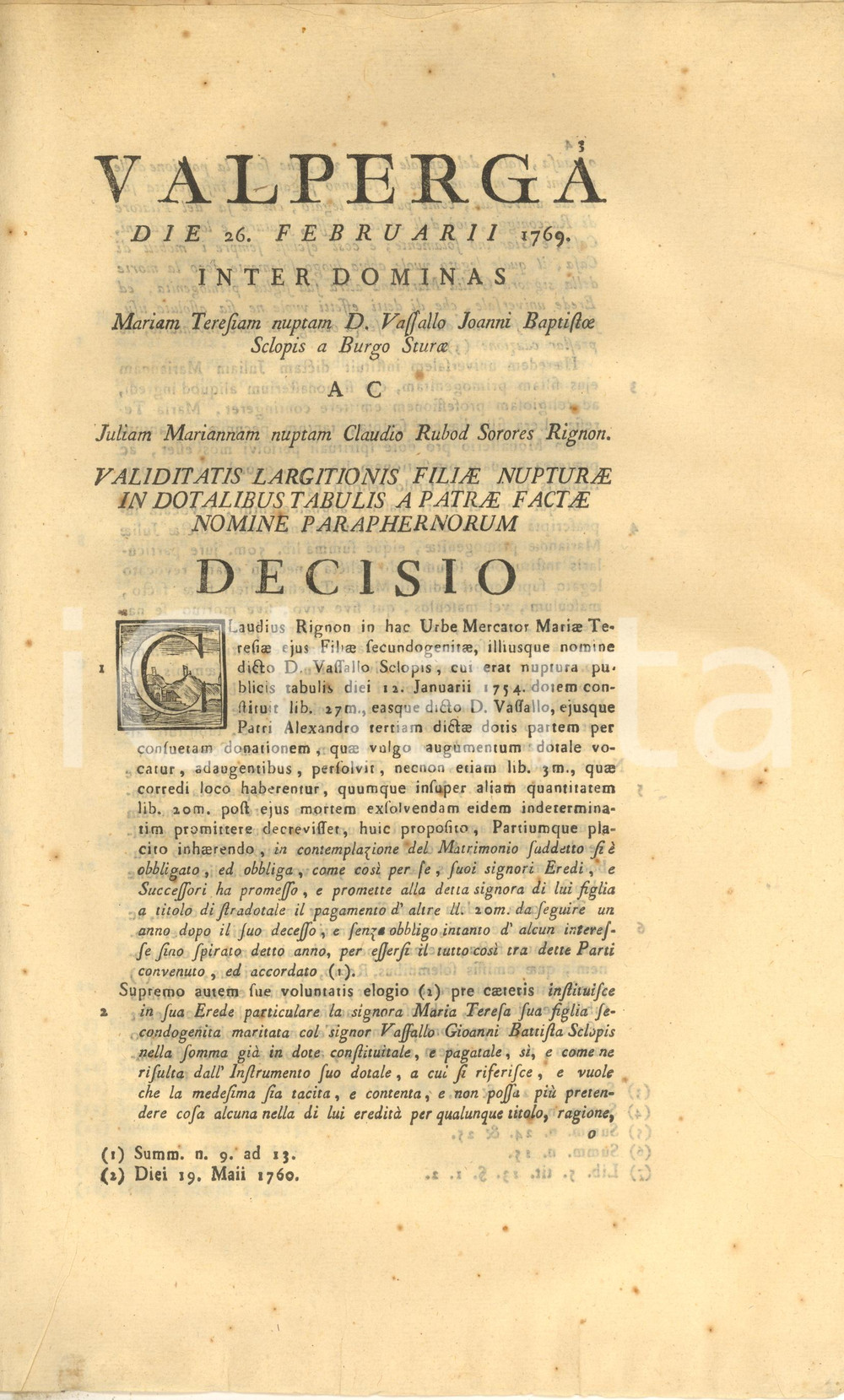 1769 TORINO Lite tra sorelle RIGNON per eredità e quote dotali *Documento Documento a stampa, originale d'epoca, relativo alla lite sorta tra le sorelle Maria Teresa e Giulia Marianna in seguito alla morte del padre, poiché la divisione ereditaria doveva tenere conto delle doti versate e delle promesse o effettuate integrazioni alle doti che il padre aveva disposto in vita.Il padre Claudio Rignon aveva già disposto di lasciare un filatoio a Racconigi alla figlia Maria Teresa, mentre a Giulia Marianna aveva lasciato l'usufrutto della casa con i mobili, oltre a nominarla erede universale.In lingua latina, con inserti in italiano.PAGINE: 6 FAIR/discreto lievi gualciture e qualche fioritura Formato: 24x36 cm originale e autentica 1