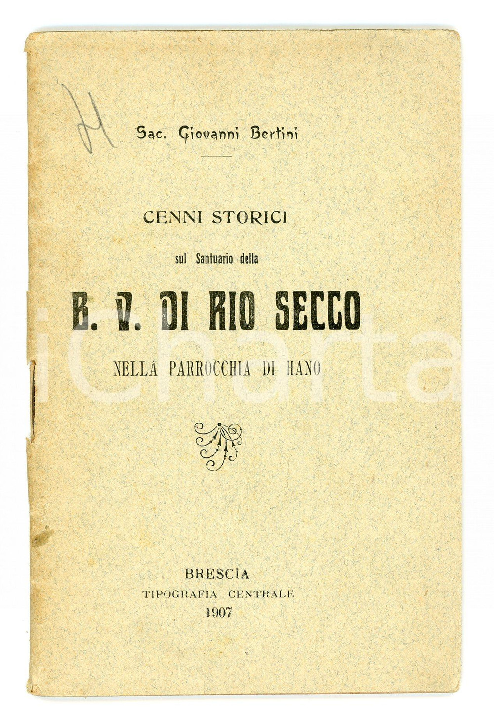 1907 Sac. Giovanni BERTINI Cenni storici su Santuario Beata Vergine di RIO SECCO Pubblicazione d'epoca.TITOLO: Cenni storici sul santuario della B. V. di Rio Secco nella parrocchia di HanoEDITORE: Tipografia centrale - Brescia PAGINE: 32 FAIR/discreto Bruniture diffuse FORMATO: 9x14 cm originale e autentica 1
