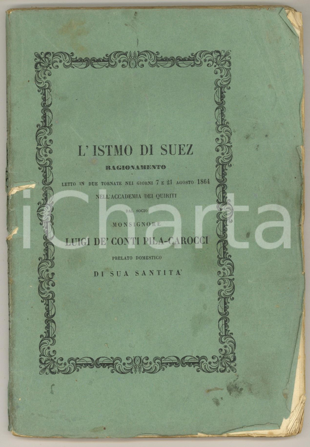 1864 ROMA Mons. Luigi De' Conti PILA-CAROCCI L'Istmo di Suez. Ragionamento Brossura editoriale originale.Titolo: "L'Istmo di Suez. Ragionamento letto in due tornate nei giorni 7 e 21 agosto 1864 nell'Accademia dei Quiriti".Con una veduta litografica ripiegata f.t. raffigurante l'istmo di Suez come fu percorso dall'autore. PAGINE: 110EDITORE: Roma - Tipografia delle Belle Arti CONDIZIONI:POOR/danneggiato buone condizioni complessive interne, ma gualciture marginali e angolari; qualche macchia in copertina, con strappiFORMATO: 16x22 cm originale e autentica 1