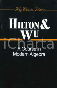Libro, pubblicazione d epoca 1989 Peter HILTON YelChiang WU A course in modern algebra WILEY CLASSIC LIBRARY 1
