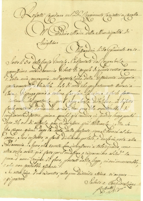 1802 SAVIGLIANO CN Domenico VIBERTI disertore 26Â° Reggimento Cacciatori Cavallo DATA: 10 aprile 1802LUOGO: SAVIGLIANO (CN)TITOLO: DOMENICO VIBERTI DISERTA IL 26&deg; REGGIMENTO CACCIATORI A CAVALLODESCRIZIONE: Lettera manoscritta prefilatelica d'epoca con cui Maria Giuseppe Tommaso Rossetti, Capitano del 26&deg; Reggimento Cacciatori a Cavallo del Governo Francese, intima la ricerca e l'arresto di Domenico Viberti di Savigliano (CN), resosi disertore"... coll'esportazione della Vestimenta compita, portamantello, e sciabola, e so di certo che presentemente trovasi a Casa... meriterebbe di considerarlo disertore, prima perch&eacute; gi&agrave; recidivo, in secondo luogo perch&eacute; dopo 24 ore di assenza non vi dev'essere pi&ugrave; tolleranza...".Viaggiata con timbro lineare.PAGINE: 4 (2 bianche)FORMATO: cm 18 x 25CONDIZIONI: buone (piegature d'epoca).Documento d'epoca, originale, autentico.      originale e autentica 1