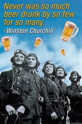 Never Was So Much Beer Drunk by So Few For So Many - Winston Churchill