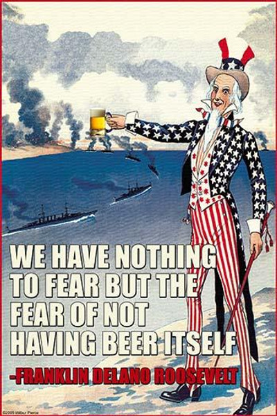 We Have Nothing to Fear but the Fear of Not Having Beer Itself - Franklin Delano Roosevelt