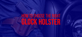 5 Factors to Consider When Choosing a Glock Holster