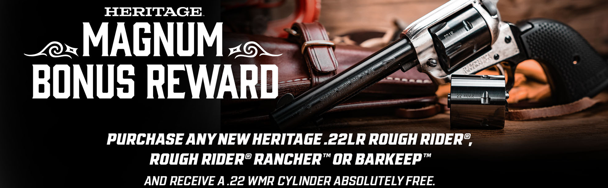 Buy a qualifying Heritage Barkeep®, Rough Rider®, or Rough Rider® Rancher™ Carbine between August 1 and August 31, 2026, and receive a FREE Black .22 WMR Cylinder.