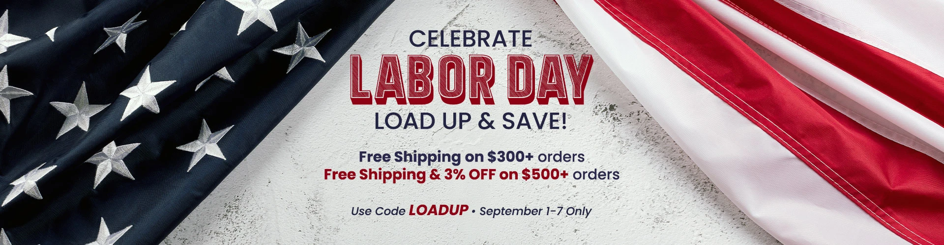 graphic, an American flag draped on the left and right sides framing a textured white background, text, CELEBRATE LABOR DAY - LOAD UP & SAVE! Use code LOADUP to get Free Shipping on $300+ orders AND 3% OFF on $500+ orders, September 1-7 only