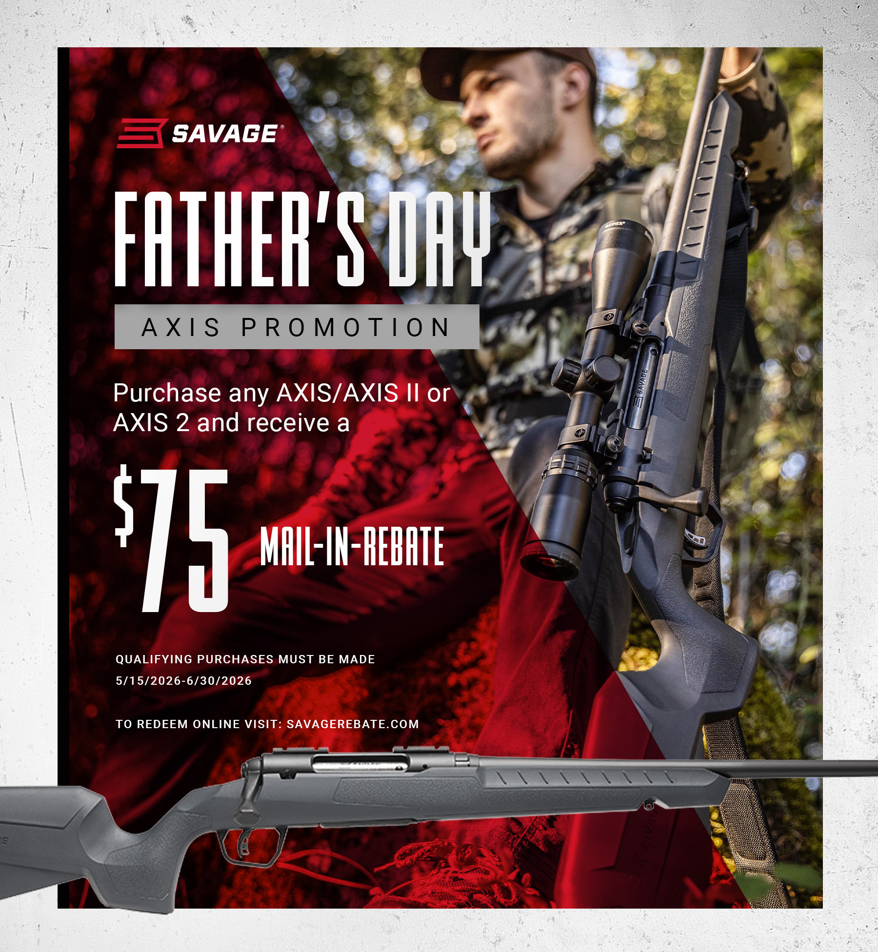 Purchase any qualifying Savage AXIS, AXIS II, or AXIS 2 rifle between May 15, 2026, and June 30, 2026, and get rewarded with $75
