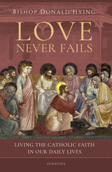 Cover of Love Never Fails: Living the Catholic Faith in Our Daily Lives