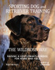 Sporting Dog and Retriever Training: The Wildrose Way: Raising a Gentleman's Gundog for Home and Field - ISBN: 9780789324467