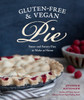 Gluten-Free and Vegan Pie: More than 50 Sweet & Savory Pies to Make at Home - ISBN: 9781570618680