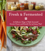 Fresh & Fermented: 85 Delicious Ways to Make Fermented Carrots, Kraut, and Kimchi Part of Every Meal - ISBN: 9781570619373