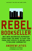 Rebel Bookseller: Why Indie Bookstores Represent Everything You Want to Fight for from Free Speech to Buying Local to Building Communities - ISBN: 9781609801397