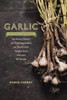 Garlic, an Edible Biography: The History, Politics, and Mythology behind the World's Most Pungent Food--with over 100 Recipes - ISBN: 9781611801606
