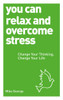 You Can Relax and Overcome Stress: Change Your Thinking, Change Your Life - ISBN: 9781780287584