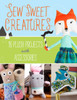 Sew Sweet Creatures: Make Adorable Plush Animals and Their Accessories - ISBN: 9781454708902