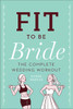 Fit to Be Bride: The Complete Wedding Workout - ISBN: 9781454915195