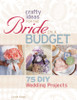 Crafty Ideas for the Bride on a Budget: 75 DIY Wedding Projects - ISBN: 9781600596896