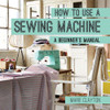 How to Use a Sewing Machine: A Beginner's Manual - ISBN: 9781910231098