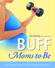 Buff Moms-to-Be: The Complete Guide to Fitness for Expectant Mothers - ISBN: 9780812969450