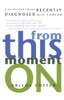 From This Moment On: A Guide for Those Recently Diagnosed with Cancer - ISBN: 9780812992243