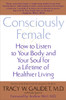 Consciously Female: How to Listen to Your Body and Your Soul for a Lifetime of Healthier Living - ISBN: 9780553381863