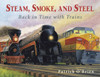Steam, Smoke, and Steel: Back in Time with Trains - ISBN: 9780881069723