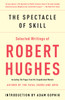 The Spectacle of Skill: New and Selected Writings of Robert Hughes - ISBN: 9780307385994