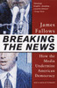 Breaking The News: How the Media Undermine American Democracy - ISBN: 9780679758563