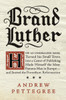 Brand Luther: How an Unheralded Monk Turned His Small Town into a Center of Publishing, Made Himself the Most Famous Man in Europe--and Started the Protestant Reformation - ISBN: 9781594204968