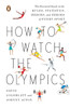 How to Watch the Olympics: The Essential Guide to the Rules, Statistics, Heroes, and Zeroes of Every Sport - ISBN: 9780143121879