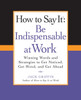 How to Say It: Be Indispensable at Work: Winning Words and Strategies to Get Noticed, Get Hired, andGet Ahead - ISBN: 9780735204546