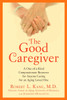 The Good Caregiver: A One-of-a-Kind Compassionate Resource for Anyone Caring for an Aging Loved One - ISBN: 9781583334225