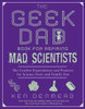 The Geek Dad Book for Aspiring Mad Scientists: The Coolest Experiments and Projects for Science Fairs and Family Fun - ISBN: 9781592406883