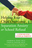 Helping Your Child Overcome Separation Anxiety or School Refusal: A Step-by-Step Guide for Parents - ISBN: 9781572244313