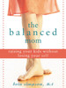 The Balanced Mom: Raising Your Kids Without Losing Your Self - ISBN: 9781572244535