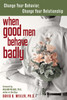 When Good Men Behave Badly: Change Your Behavior, Change Your Relationship - ISBN: 9781572243460