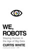 We, Robots: Staying Human in the Age of Big Data - ISBN: 9781612196107