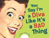 You Say I'm a Diva Like It's a Bad Thing:  - ISBN: 9781580089012