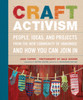 Craft Activism: People, Ideas, and Projects from the New Community of Handmade and How You Can Join In - ISBN: 9780307586629
