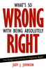 What's So Wrong with Being Absolutely Right: The Dangerous Nature of Dogmatic Belief - ISBN: 9781591026570