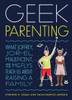 Geek Parenting: What Joffrey, Jor-El, Maleficent, and the McFlys Teach Us about Raising a Family - ISBN: 9781594748707