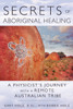Secrets of Aboriginal Healing: A Physicist's Journey with a Remote Australian Tribe - ISBN: 9781591431756