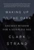 Waking Up to the Dark: Ancient Wisdom for a Sleepless Age - ISBN: 9780812997729