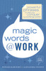 Magic Words at Work: Powerful Phrases to Help You Conquer the Working World - ISBN: 9780767914413