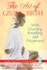 The Art of Giving Birth: With Chanting, Breathing, and Movement - ISBN: 9781594772764